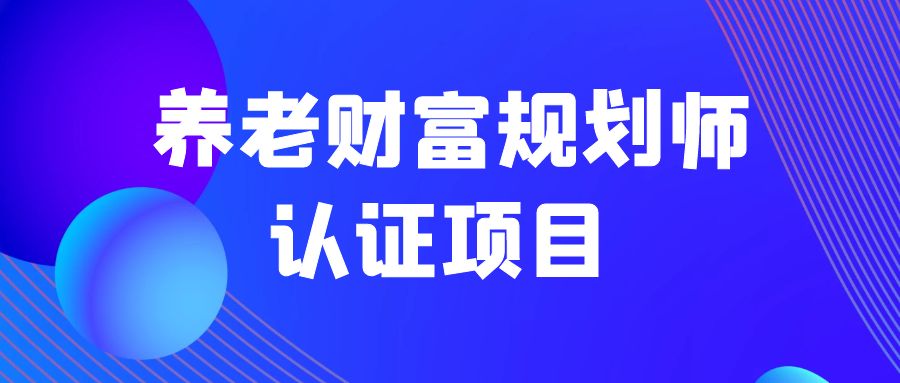 養(yǎng)老財富規(guī)劃師認(rèn)證項目 -104805-1