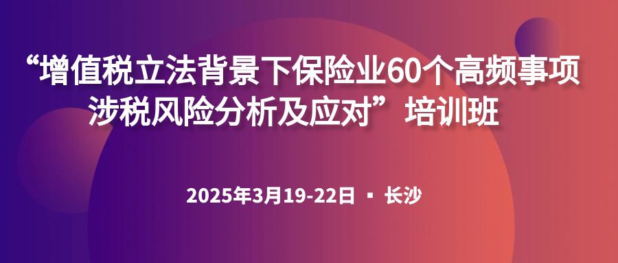 “增值稅立法背景下保險(xiǎn)業(yè)60個(gè)高頻事項(xiàng)涉稅風(fēng)險(xiǎn)分析及應(yīng)對”培訓(xùn)班 -126069-1